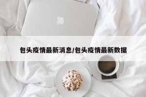 包头疫情最新消息/包头疫情最新数据