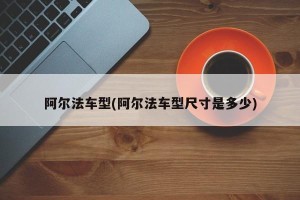 阿尔法车型(阿尔法车型尺寸是多少)
