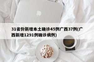 31省份新增本土确诊45例广西37例(广西新增1291例确诊病例)