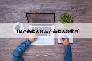 【日产新款天籁,日产新款天籁费用】