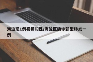 海淀现1例初筛阳性/海淀区确诊新型肺炎一例