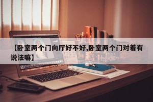 【卧室两个门向厅好不好,卧室两个门对着有说法嘛】