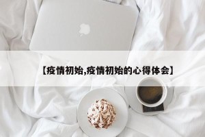 【疫情初始,疫情初始的心得体会】