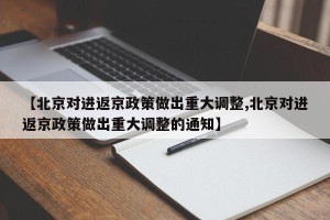 【北京对进返京政策做出重大调整,北京对进返京政策做出重大调整的通知】