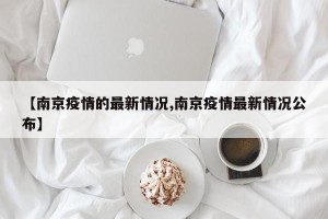 【南京疫情的最新情况,南京疫情最新情况公布】