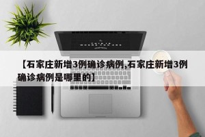 【石家庄新增3例确诊病例,石家庄新增3例确诊病例是哪里的】