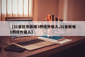 【31省区市新增3例境外输入,31省新增1例境外输入】