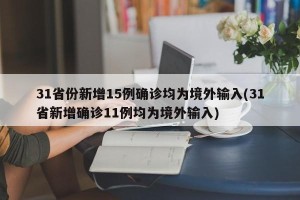 31省份新增15例确诊均为境外输入(31省新增确诊11例均为境外输入)