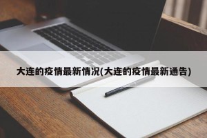 大连的疫情最新情况(大连的疫情最新通告)