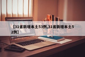 【31省新增本土53例,31省新增本土52例】