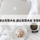 【进口车型大全,进口车型大全 车型报价】
