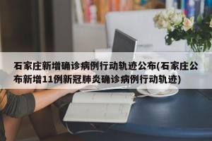 石家庄新增确诊病例行动轨迹公布(石家庄公布新增11例新冠肺炎确诊病例行动轨迹)