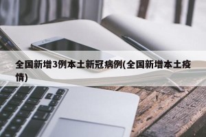 全国新增3例本土新冠病例(全国新增本土疫情)