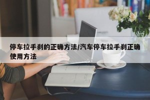 停车拉手刹的正确方法/汽车停车拉手刹正确使用方法