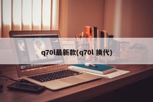 q70l最新款(q70l 换代)