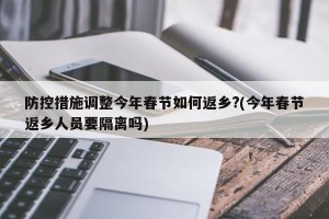 防控措施调整今年春节如何返乡?(今年春节返乡人员要隔离吗)