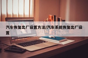 汽车恢复出厂设置方法/汽车系统恢复出厂设置