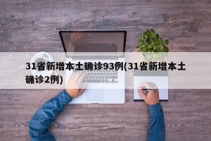 31省新增本土确诊93例(31省新增本土确诊2例)