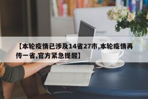 【本轮疫情已涉及14省27市,本轮疫情再传一省,官方紧急提醒】