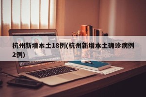 杭州新增本土18例(杭州新增本土确诊病例2例)