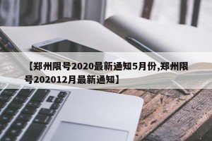 【郑州限号2020最新通知5月份,郑州限号202012月最新通知】