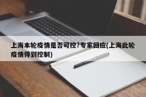 上海本轮疫情是否可控?专家回应(上海此轮疫情得到控制)