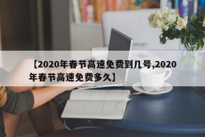 【2020年春节高速免费到几号,2020年春节高速免费多久】