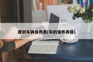 原创车辆保养表(车的保养表格)