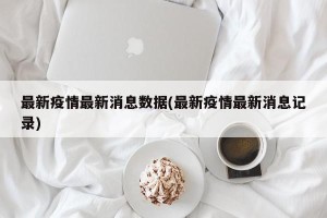 最新疫情最新消息数据(最新疫情最新消息记录)