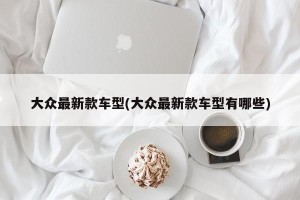大众最新款车型(大众最新款车型有哪些)