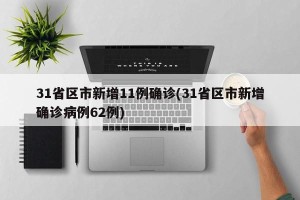 31省区市新增11例确诊(31省区市新增确诊病例62例)