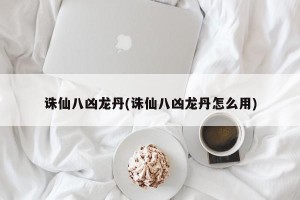 诛仙八凶龙丹(诛仙八凶龙丹怎么用)