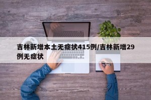 吉林新增本土无症状415例/吉林新增29例无症状