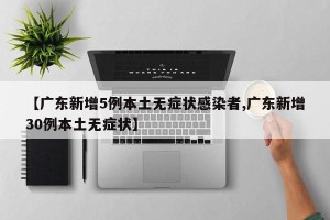【广东新增5例本土无症状感染者,广东新增30例本土无症状】
