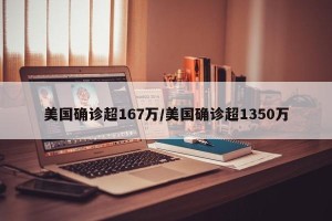 美国确诊超167万/美国确诊超1350万