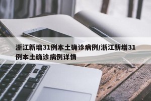浙江新增31例本土确诊病例/浙江新增31例本土确诊病例详情