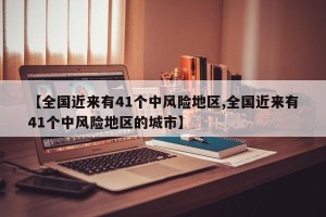 【全国近来有41个中风险地区,全国近来有41个中风险地区的城市】