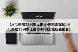 【河北新增33例本土确诊40例无症状,河北新增33例本土确诊40例无症状感染者】