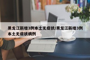黑龙江新增3例本土无症状/黑龙江新增3例本土无症状病例