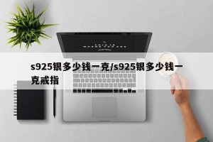 s925银多少钱一克/s925银多少钱一克戒指