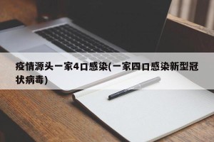 疫情源头一家4口感染(一家四口感染新型冠状病毒)