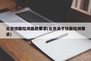 北京核酸检测最新要求(北京关于核酸检测要求)
