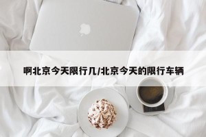 啊北京今天限行几/北京今天的限行车辆