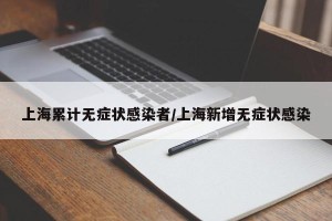 上海累计无症状感染者/上海新增无症状感染