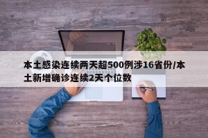 本土感染连续两天超500例涉16省份/本土新增确诊连续2天个位数