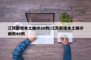 江苏新增本土确诊20例/江苏新增本土确诊病例40例