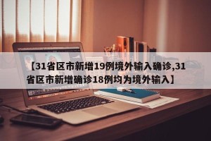 【31省区市新增19例境外输入确诊,31省区市新增确诊18例均为境外输入】