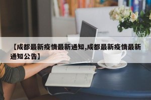 【成都最新疫情最新通知,成都最新疫情最新通知公告】