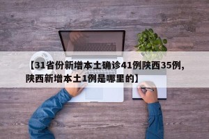 【31省份新增本土确诊41例陕西35例,陕西新增本土1例是哪里的】