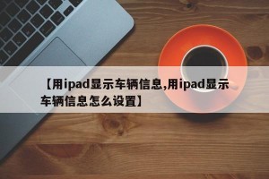 【用ipad显示车辆信息,用ipad显示车辆信息怎么设置】